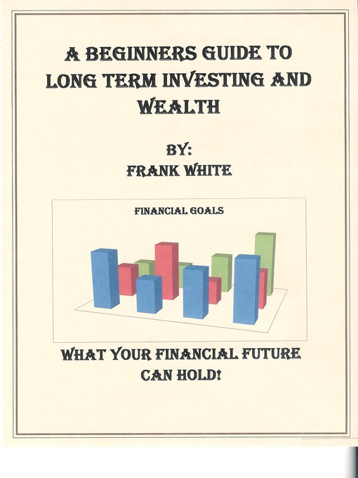 Title details for A Beginners Guide to Long Term Investing and Wealth by Frank White - Available